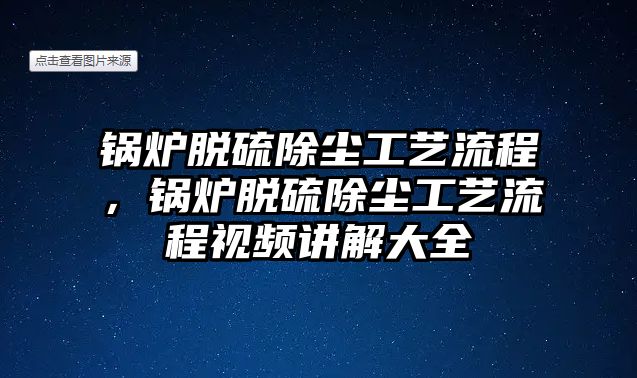 鍋爐脫硫除塵工藝流程，鍋爐脫硫除塵工藝流程視頻講解大全