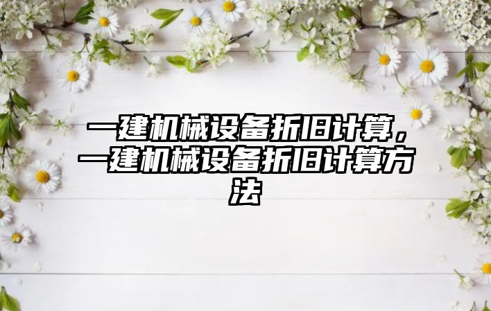 一建機械設備折舊計算，一建機械設備折舊計算方法