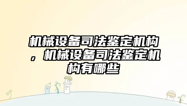 機械設備司法鑒定機構，機械設備司法鑒定機構有哪些