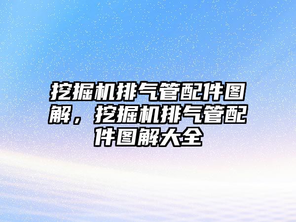 挖掘機排氣管配件圖解，挖掘機排氣管配件圖解大全