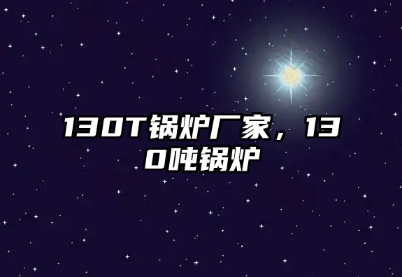 130T鍋爐廠家，130噸鍋爐