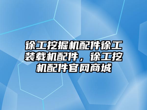 徐工挖掘機配件徐工裝載機配件，徐工挖機配件官網商城