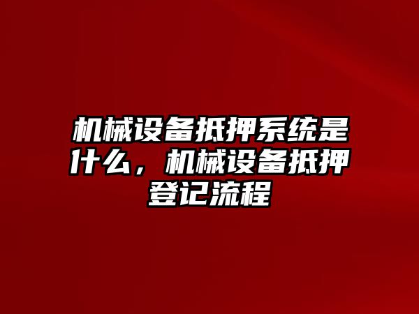 機械設(shè)備抵押系統(tǒng)是什么，機械設(shè)備抵押登記流程