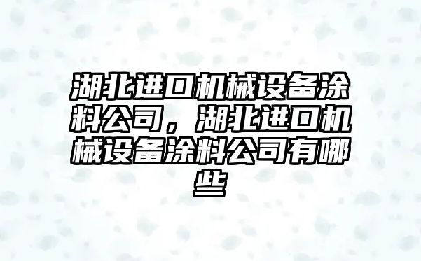 湖北進口機械設備涂料公司，湖北進口機械設備涂料公司有哪些