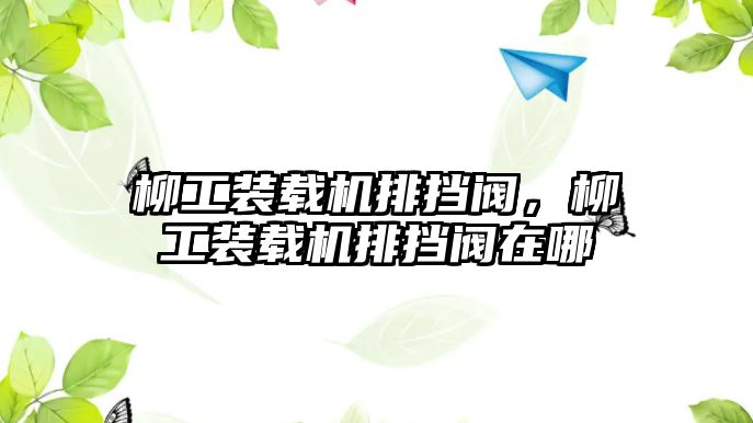 柳工裝載機(jī)排擋閥，柳工裝載機(jī)排擋閥在哪