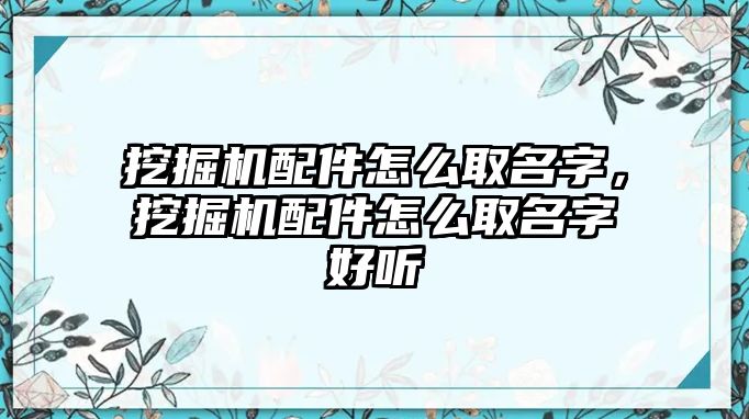 挖掘機配件怎么取名字，挖掘機配件怎么取名字好聽