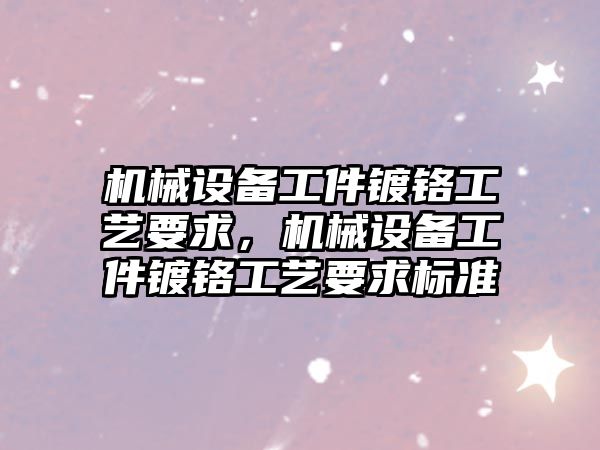 機械設備工件鍍鉻工藝要求，機械設備工件鍍鉻工藝要求標準