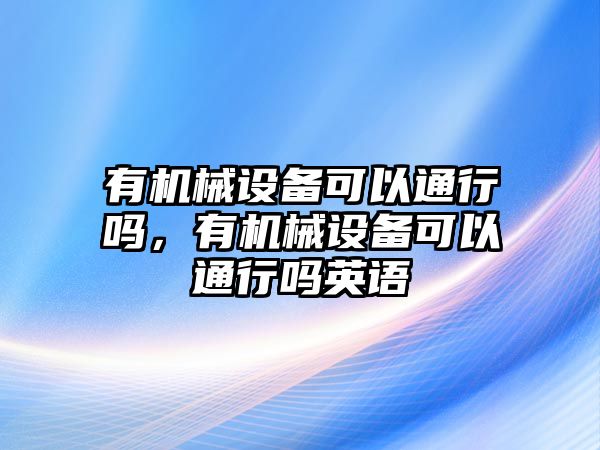 有機械設備可以通行嗎，有機械設備可以通行嗎英語