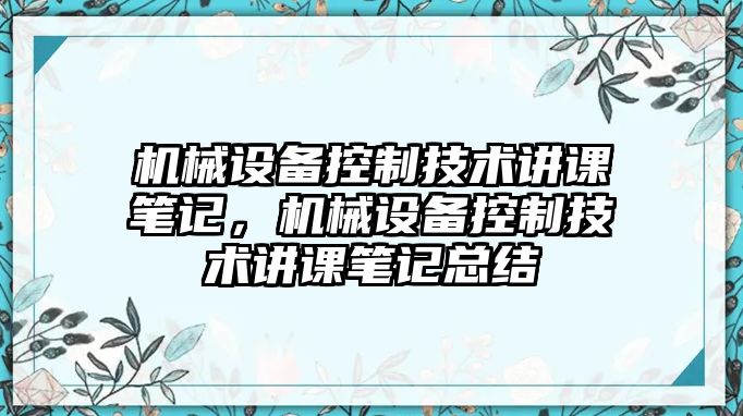 機械設(shè)備控制技術(shù)講課筆記，機械設(shè)備控制技術(shù)講課筆記總結(jié)