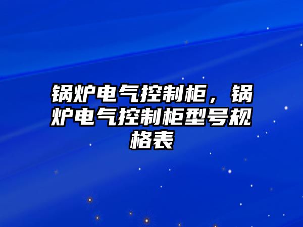 鍋爐電氣控制柜，鍋爐電氣控制柜型號規格表