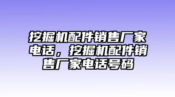 挖掘機配件銷售廠家電話，挖掘機配件銷售廠家電話號碼