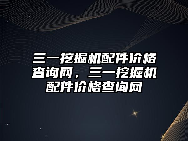 三一挖掘機配件價格查詢網，三一挖掘機配件價格查詢網