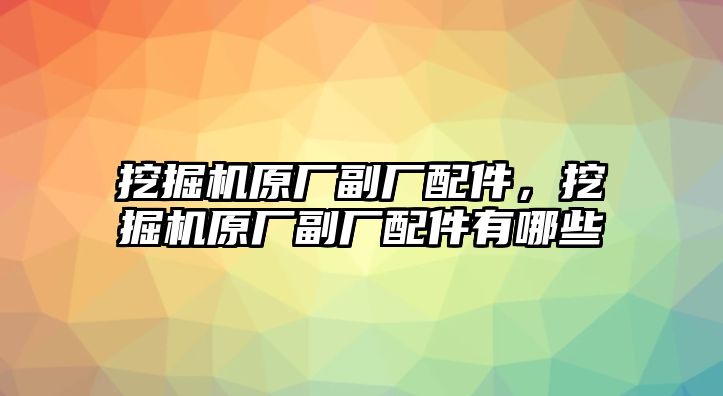 挖掘機原廠副廠配件，挖掘機原廠副廠配件有哪些