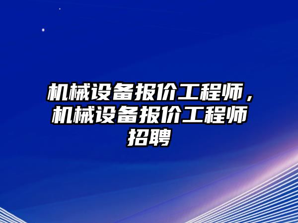 機械設備報價工程師，機械設備報價工程師招聘