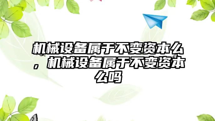 機械設備屬于不變資本么，機械設備屬于不變資本么嗎