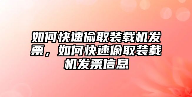 如何快速偷取裝載機發(fā)票，如何快速偷取裝載機發(fā)票信息