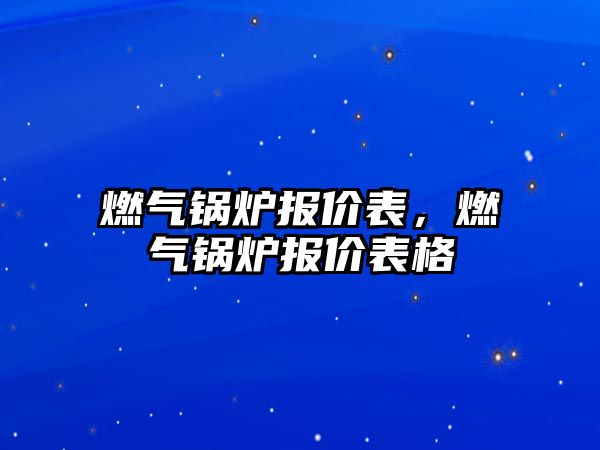 燃氣鍋爐報價表，燃氣鍋爐報價表格