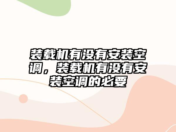 裝載機(jī)有沒有安裝空調(diào)，裝載機(jī)有沒有安裝空調(diào)的必要