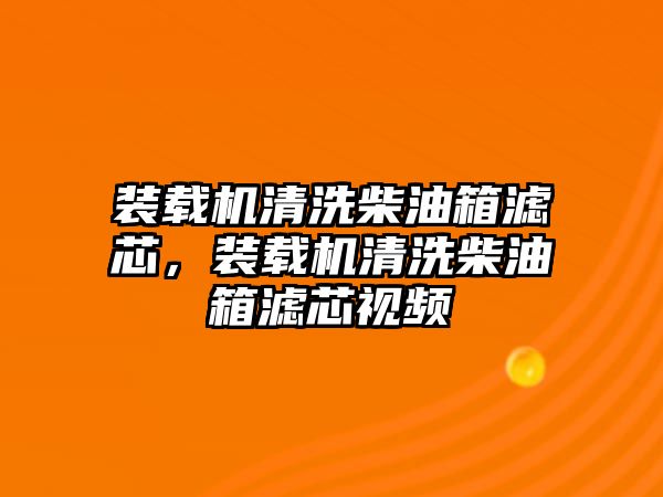 裝載機清洗柴油箱濾芯，裝載機清洗柴油箱濾芯視頻