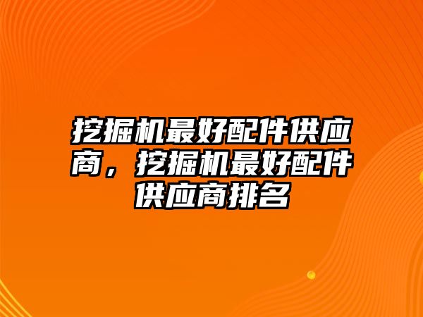 挖掘機最好配件供應商，挖掘機最好配件供應商排名