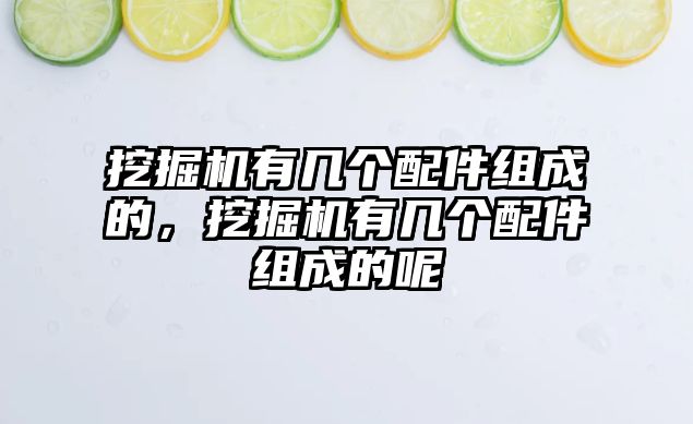 挖掘機有幾個配件組成的，挖掘機有幾個配件組成的呢