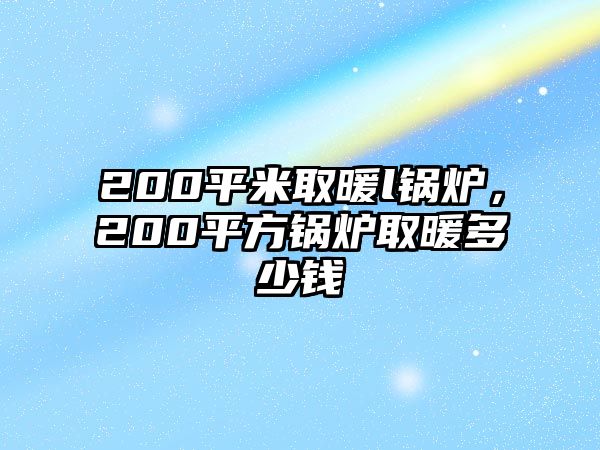 200平米取暖l鍋爐，200平方鍋爐取暖多少錢(qián)