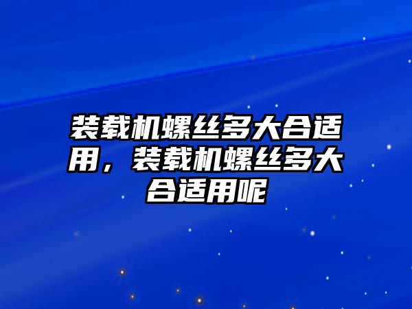 裝載機螺絲多大合適用，裝載機螺絲多大合適用呢