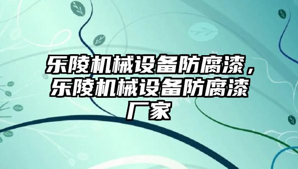 樂(lè)陵機(jī)械設(shè)備防腐漆，樂(lè)陵機(jī)械設(shè)備防腐漆廠家