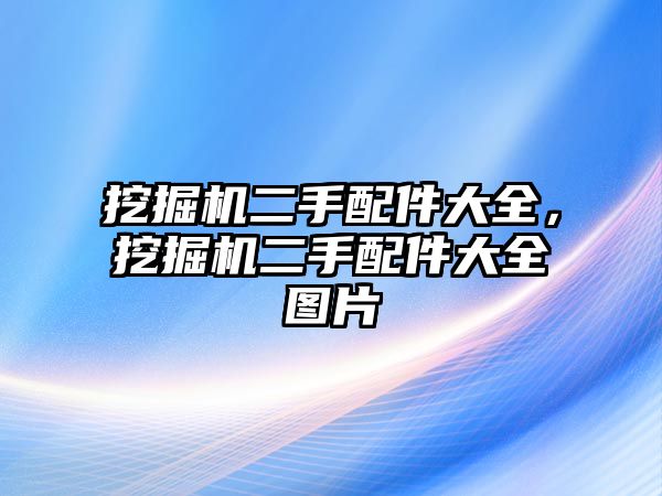 挖掘機二手配件大全，挖掘機二手配件大全圖片