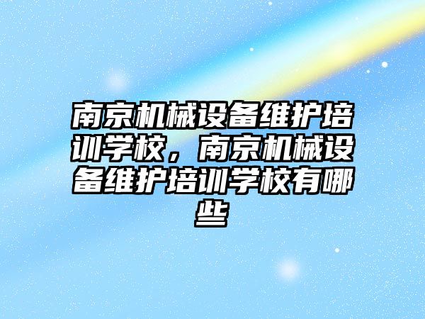 南京機械設(shè)備維護培訓學校，南京機械設(shè)備維護培訓學校有哪些