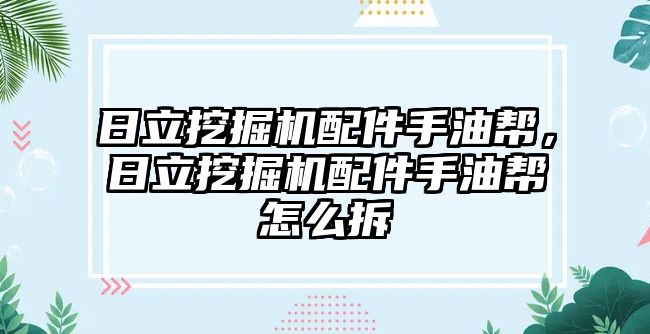 日立挖掘機配件手油幫，日立挖掘機配件手油幫怎么拆