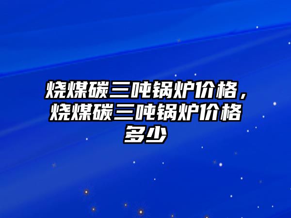 燒煤碳三噸鍋爐價格，燒煤碳三噸鍋爐價格多少