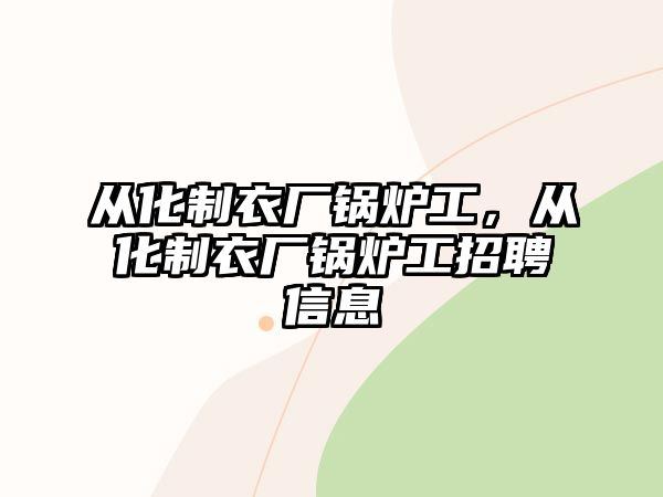 從化制衣廠鍋爐工，從化制衣廠鍋爐工招聘信息