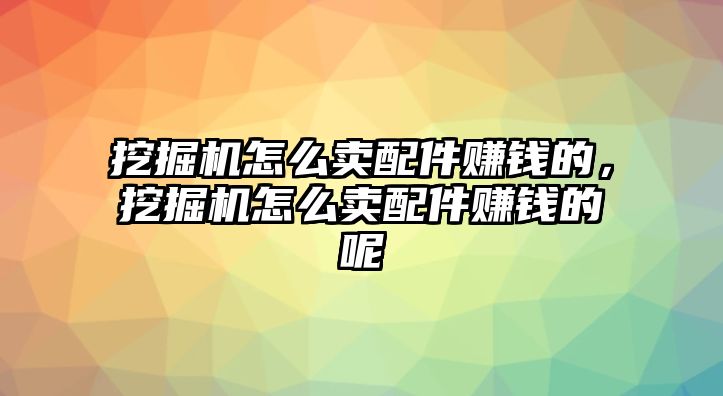 挖掘機(jī)怎么賣配件賺錢的，挖掘機(jī)怎么賣配件賺錢的呢