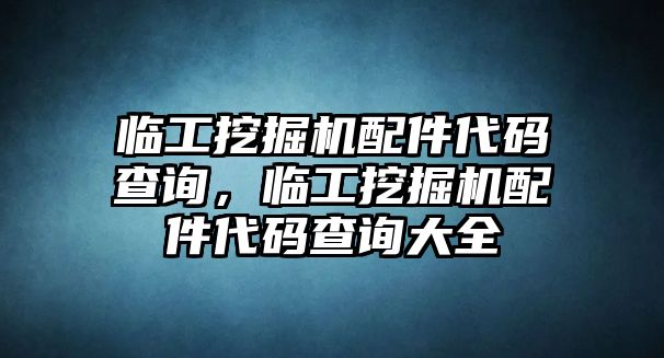 臨工挖掘機配件代碼查詢，臨工挖掘機配件代碼查詢大全