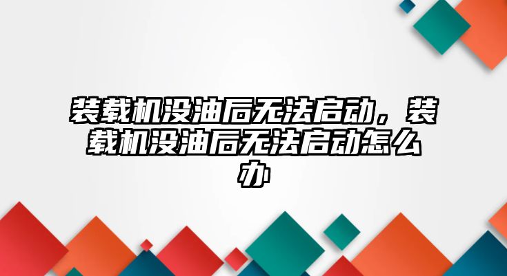 裝載機沒油后無法啟動，裝載機沒油后無法啟動怎么辦