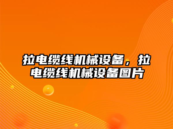 拉電纜線機(jī)械設(shè)備，拉電纜線機(jī)械設(shè)備圖片