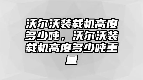 沃爾沃裝載機(jī)高度多少噸，沃爾沃裝載機(jī)高度多少噸重量