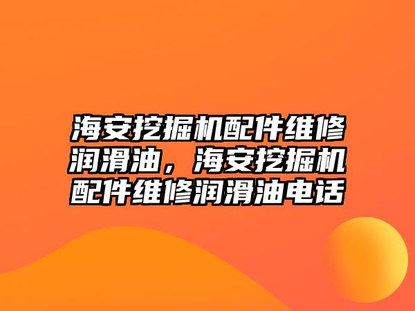 海安挖掘機配件維修潤滑油，海安挖掘機配件維修潤滑油電話