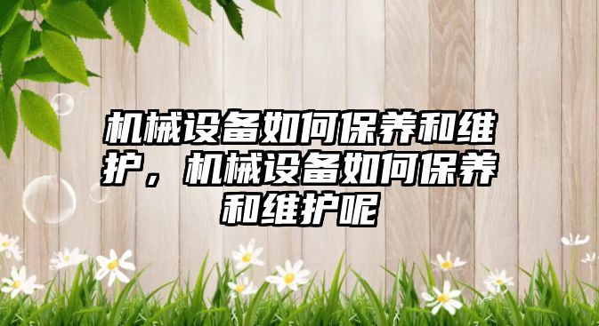 機械設備如何保養和維護，機械設備如何保養和維護呢