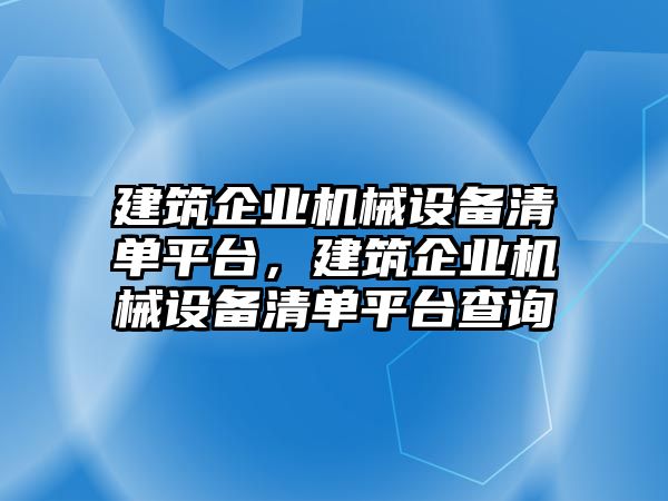 建筑企業機械設備清單平臺，建筑企業機械設備清單平臺查詢