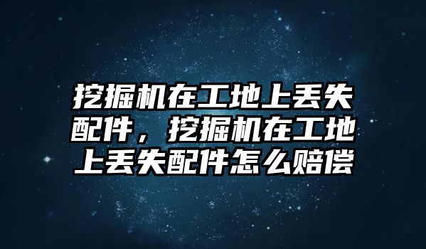 挖掘機(jī)在工地上丟失配件，挖掘機(jī)在工地上丟失配件怎么賠償