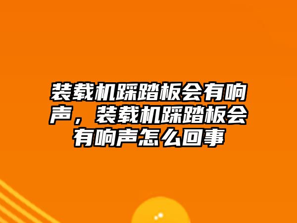 裝載機(jī)踩踏板會(huì)有響聲，裝載機(jī)踩踏板會(huì)有響聲怎么回事