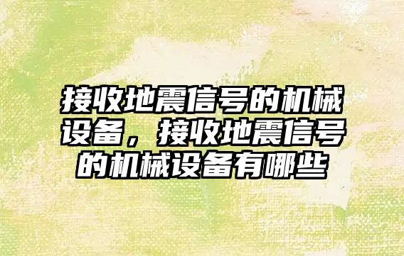 接收地震信號的機械設備，接收地震信號的機械設備有哪些