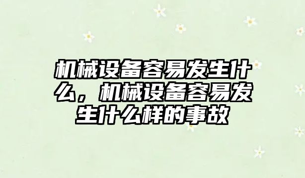 機械設備容易發生什么，機械設備容易發生什么樣的事故