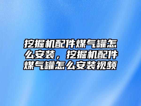 挖掘機配件煤氣罐怎么安裝，挖掘機配件煤氣罐怎么安裝視頻