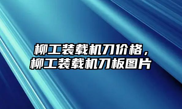 柳工裝載機刀價格，柳工裝載機刀板圖片