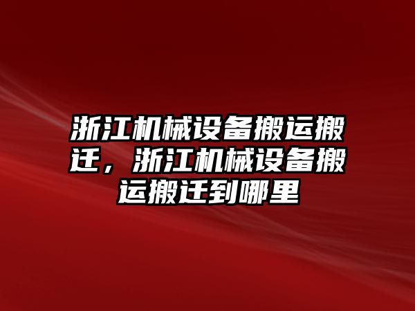 浙江機(jī)械設(shè)備搬運搬遷，浙江機(jī)械設(shè)備搬運搬遷到哪里