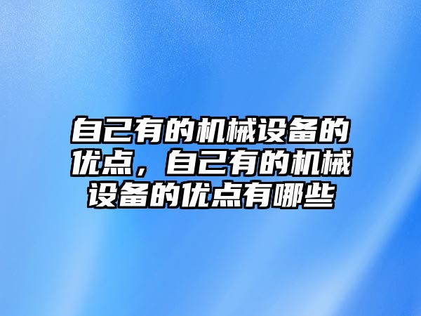 自己有的機械設(shè)備的優(yōu)點，自己有的機械設(shè)備的優(yōu)點有哪些