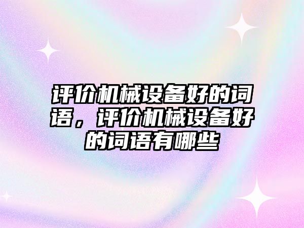 評價(jià)機(jī)械設(shè)備好的詞語，評價(jià)機(jī)械設(shè)備好的詞語有哪些